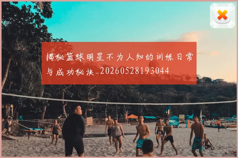 揭秘篮球明星不为人知的训练日常与成功秘诀_20260528193044