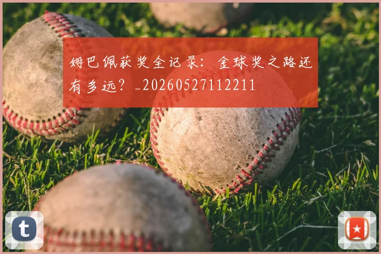 姆巴佩获奖全记录：金球奖之路还有多远？_20260527112211