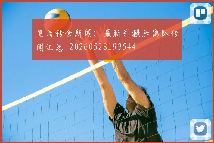 皇马转会新闻：最新引援和离队传闻汇总_20260528193544