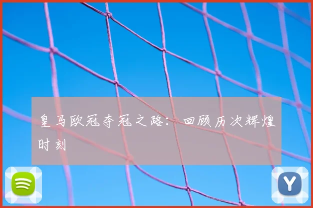 皇马欧冠夺冠之路：回顾历次辉煌时刻