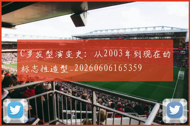 C罗发型演变史：从2003年到现在的标志性造型_20260606165359