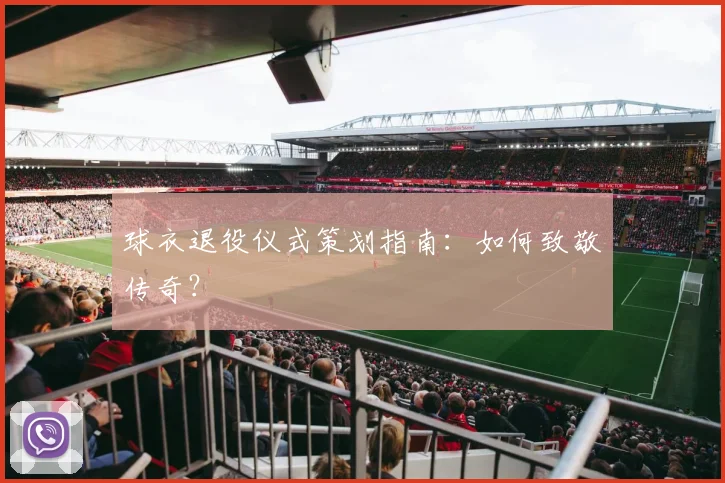 球衣退役仪式策划指南:如何致敬传奇?